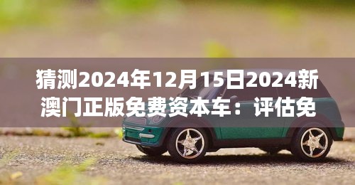 猜測2024年12月15日2024新澳門正版免費資本車：評估免費資本車對澳門旅游業(yè)的潛在影響