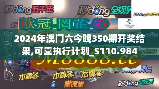 2024年澳門六今晚350期開獎結(jié)果,可靠執(zhí)行計劃_S110.984