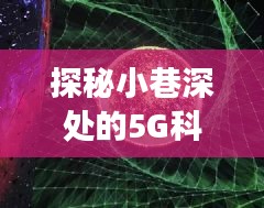 探秘小巷深處的5G科技秘境，實(shí)時(shí)5G監(jiān)控的奇妙探險(xiǎn)之旅