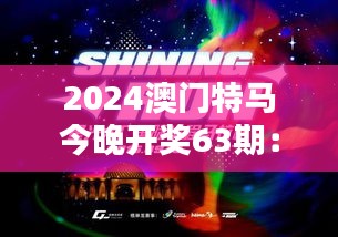 2024澳門特馬今晚開獎63期：今夜星光璀璨，澳門特馬記錄榮耀時刻！