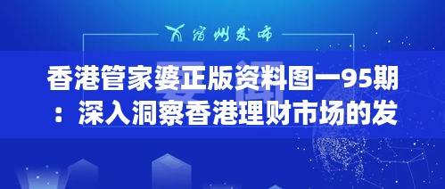 香港管家婆正版資料圖一95期：深入洞察香港理財(cái)市場的發(fā)展趨勢