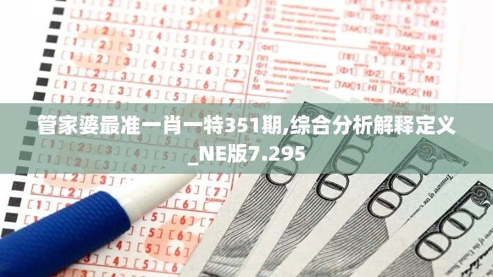 管家婆最準(zhǔn)一肖一特351期,綜合分析解釋定義_NE版7.295