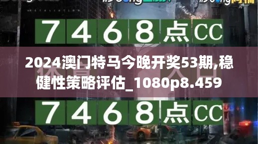 2024澳門特馬今晚開獎53期,穩(wěn)健性策略評估_1080p8.459