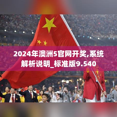 2024年澳洲5官網(wǎng)開獎,系統(tǒng)解析說明_標(biāo)準(zhǔn)版9.540