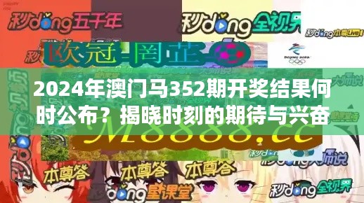 2024年澳門馬352期開獎(jiǎng)結(jié)果何時(shí)公布？揭曉時(shí)刻的期待與興奮