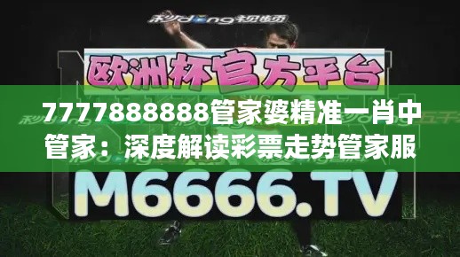 7777888888管家婆精準(zhǔn)一肖中管家：深度解讀彩票走勢(shì)管家服務(wù)