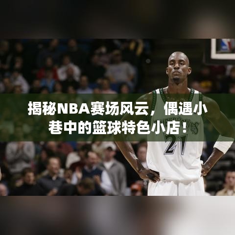 探訪籃球秘境，NBA賽場風云揭秘與小巷籃球特色小店的奇遇