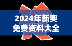 2024年新奧免費(fèi)資料大全：奧運(yùn)年體育盛世全攻略