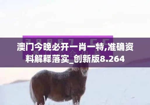 澳門今晚必開一肖一特,準(zhǔn)確資料解釋落實(shí)_創(chuàng)新版8.264