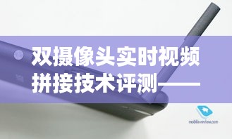 雙攝像頭實(shí)時(shí)視頻拼接技術(shù)測評，以最新產(chǎn)品為例的詳細(xì)分析