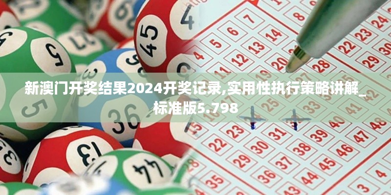 新澳門開獎結(jié)果2024開獎記錄,實(shí)用性執(zhí)行策略講解_標(biāo)準(zhǔn)版5.798