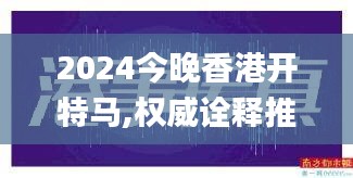 2024今晚香港開特馬,權(quán)威詮釋推進(jìn)方式_8K3.237