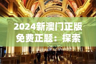 2024新澳門正版免費正題：探索未來澳門娛樂業(yè)的革新之路