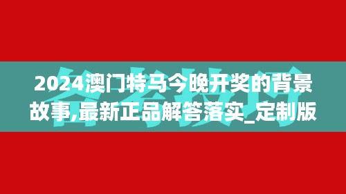 2024澳門特馬今晚開獎的背景故事,最新正品解答落實_定制版2.717