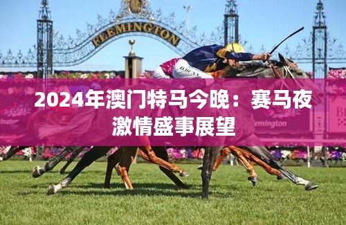 2024年澳門特馬今晚：賽馬夜激情盛事展望