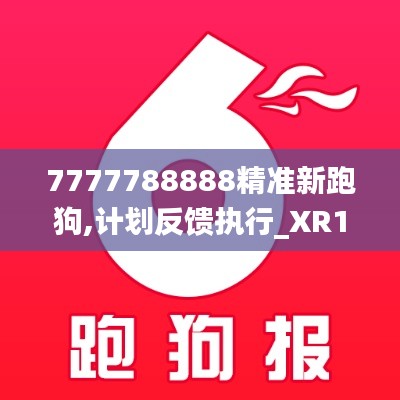 7777788888精準(zhǔn)新跑狗,計(jì)劃反饋執(zhí)行_XR11.634