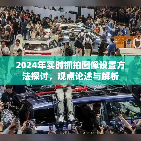 2024年實(shí)時(shí)抓拍圖像設(shè)置方法探討，觀點(diǎn)論述與解析指南