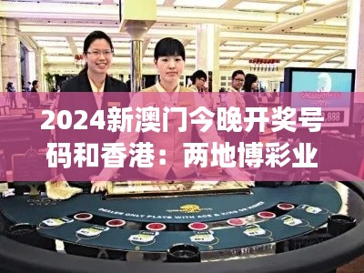 2024新澳門今晚開獎號碼和香港：兩地博彩業(yè)發(fā)展影響解析