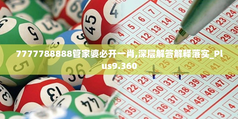 7777788888管家婆必開一肖,深層解答解釋落實_Plus9.360