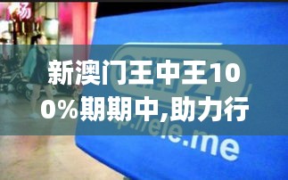 新澳門(mén)王中王100%期期中,助力行業(yè)發(fā)展的強(qiáng)大資源_app1.902