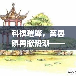 科技璀璨引領(lǐng)熱潮，芙蓉鎮(zhèn)全新高科技產(chǎn)品體驗(yàn)之旅