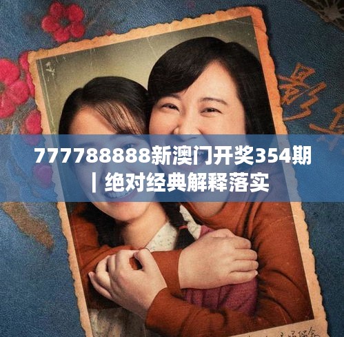 777788888新澳門開獎354期｜絕對經(jīng)典解釋落實