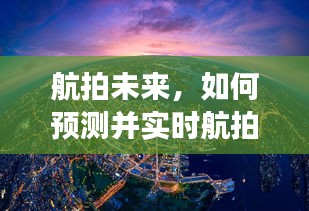 航拍未來(lái)揭秘，預(yù)測(cè)與實(shí)時(shí)航拍2024年12月18日的景象展望