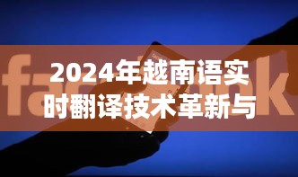 2024年越南語實時翻譯技術(shù)革新與應(yīng)用探索