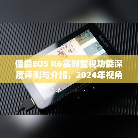 佳能EOS R6實時監(jiān)視功能深度解析與體驗，2024年視角評測