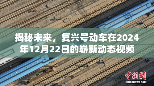 揭秘未來復(fù)興號動車嶄新動態(tài)視頻，展望2024年12月22日的嶄新動態(tài)視頻揭秘