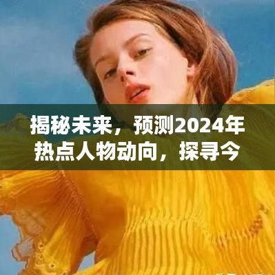 揭秘未來，預(yù)測2024年熱點(diǎn)人物動(dòng)向，今日之星軌跡探尋